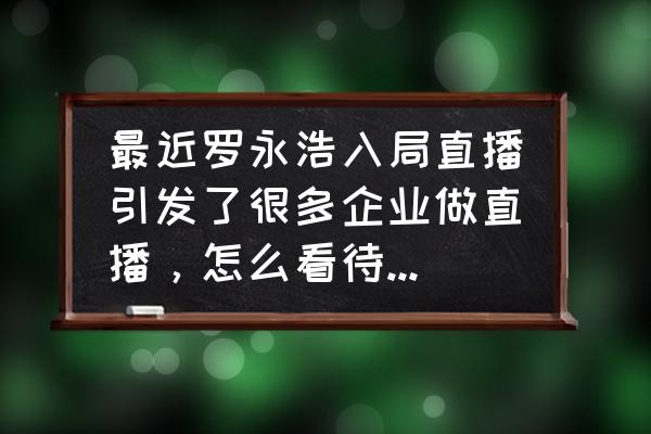 直播间云蹦迪制作教程 最近罗永浩入局直播引发了很多企业做直播，怎么看待企业玩直播带货？能有效果吗？