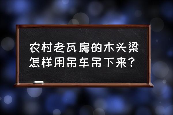 楼顶怎么拆除最省力 农村老瓦房的木头梁怎样用吊车吊下来？