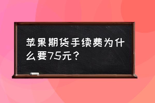 期货平台手续费比较 苹果期货手续费为什么要75元？