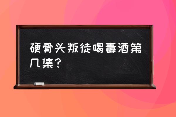 我的侠客门派掌门怎么招募 硬骨头叛徒喝毒酒第几集？