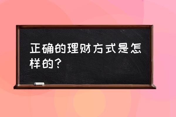 大家现在都是怎么理财的 正确的理财方式是怎样的？