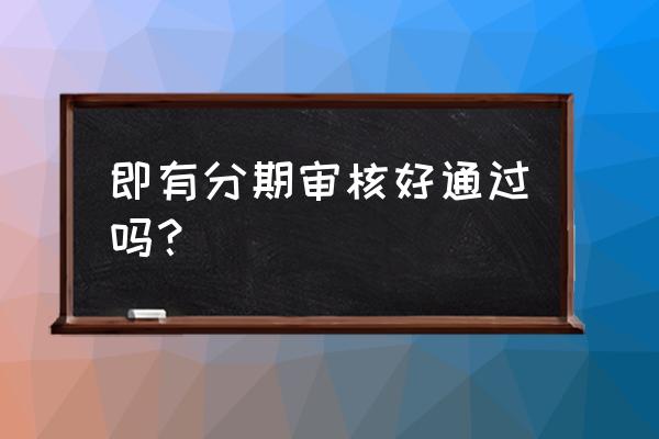 即有分期逾期会上门吗 即有分期审核好通过吗？