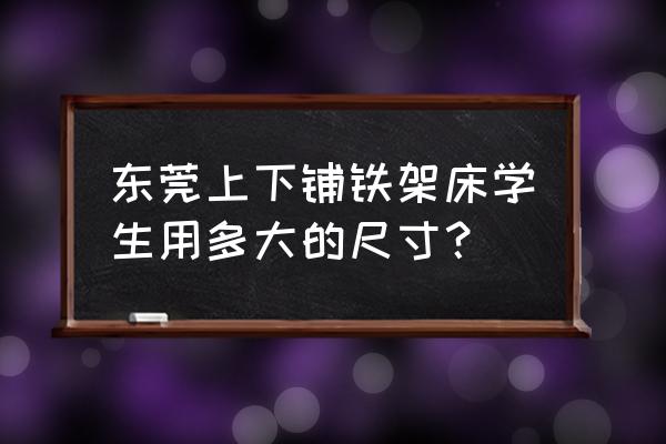 广东公寓铁架床定制 东莞上下铺铁架床学生用多大的尺寸？