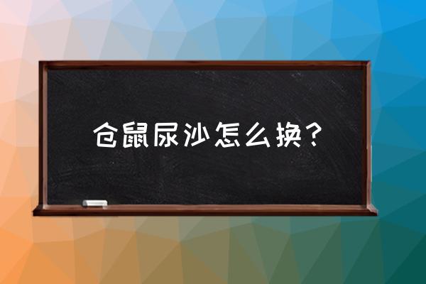 自制仓鼠浴沙最简单 仓鼠尿沙怎么换？