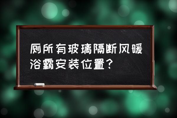 公共厕所隔断安装 厕所有玻璃隔断风暖浴霸安装位置？