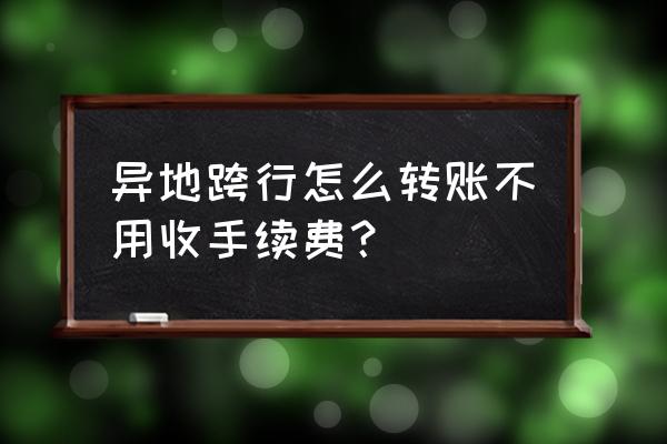 手机上跨行转账要不要收手续费 异地跨行怎么转账不用收手续费？