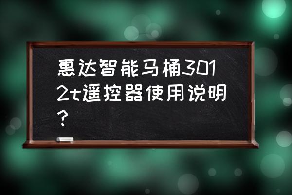 智能马桶儿童应该怎么使用 惠达智能马桶3012t遥控器使用说明？