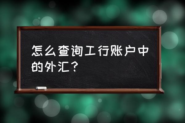 网上银行如何查询外汇汇款记录单 怎么查询工行账户中的外汇？