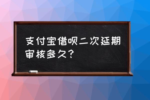 支付宝理财自动续期一般续期多久 支付宝借呗二次延期审核多久？