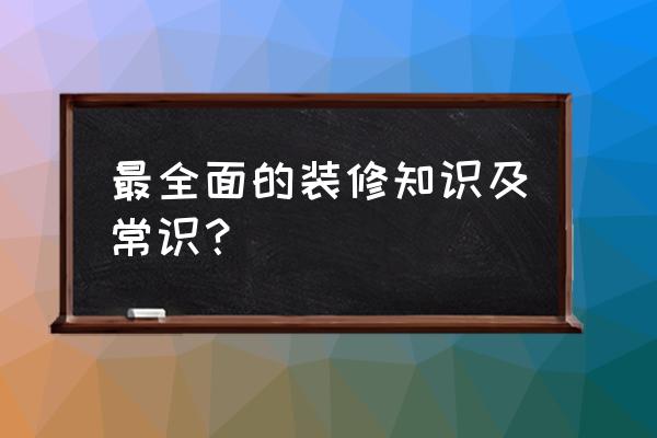 房屋装修中必须要知道的 最全面的装修知识及常识？