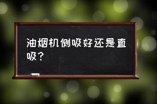 油烟机是直吸的好还是侧吸的好 油烟机侧吸好还是直吸？