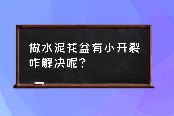 自己做的水泥花盆怎么才能用 做水泥花盆有小开裂咋解决呢？