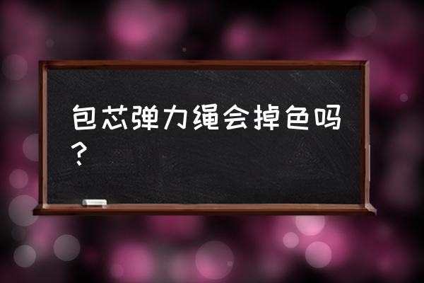 弹力绳怎样打结最结实 包芯弹力绳会掉色吗？