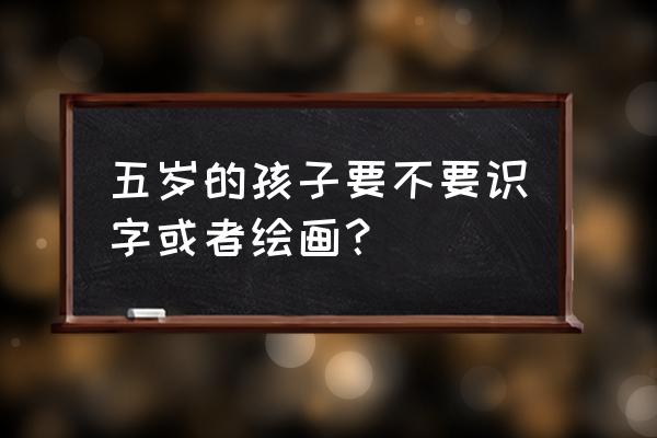 适合教给5岁孩子的字 五岁的孩子要不要识字或者绘画？