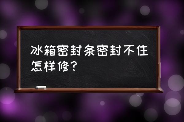 冰箱的密封条裂口不密封怎么办 冰箱密封条密封不住怎样修？