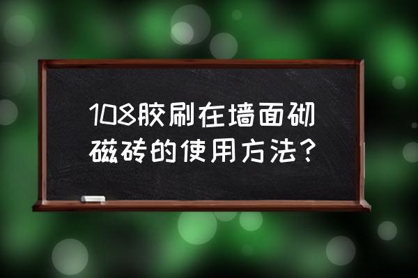 墙面瓷砖最新铺贴方法 108胶刷在墙面砌磁砖的使用方法？