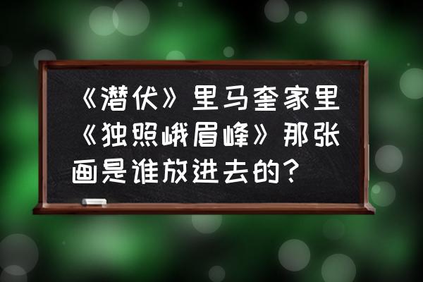 古装剧街头小贩子叫卖台词 《潜伏》里马奎家里《独照峨眉峰》那张画是谁放进去的？