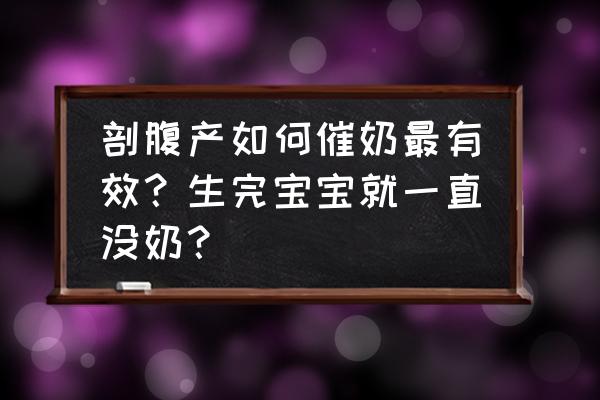 生完孩子没奶该怎么下奶 剖腹产如何催奶最有效？生完宝宝就一直没奶？