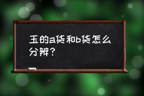 马来玉最好的是哪种 玉的a货和b货怎么分辨？