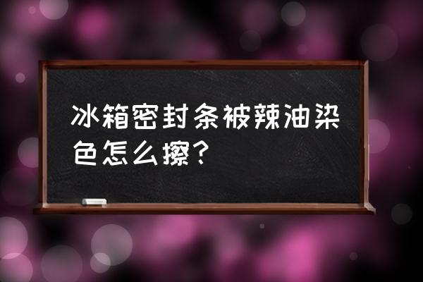 冰箱里的胶条很黑用什么来清洗 冰箱密封条被辣油染色怎么擦？