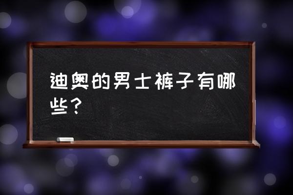 版型很帅的长裤 迪奥的男士裤子有哪些？