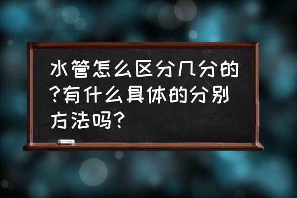 目前常用的给水管材有哪种 水管怎么区分几分的?有什么具体的分别方法吗？