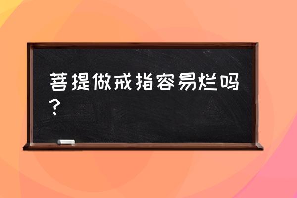 菩提戒指的危害 菩提做戒指容易烂吗?