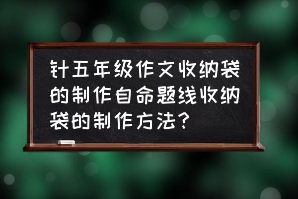 口袋收纳袋教程 针五年级作文收纳袋的制作自命题线收纳袋的制作方法？