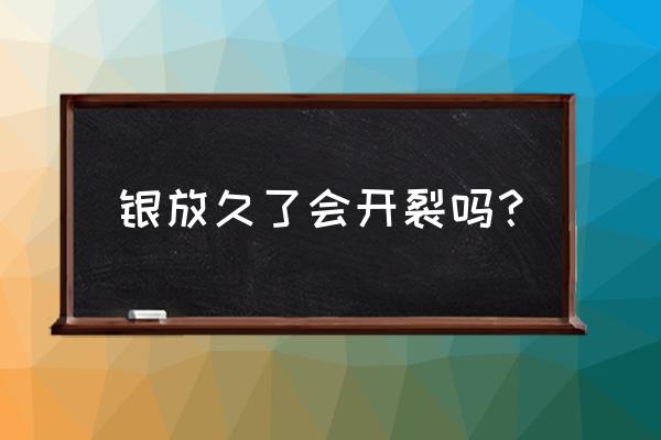 银手镯裂痕如何修复 银放久了会开裂吗？