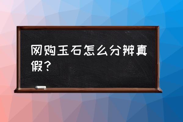 玉器怎么去鉴定真品 网购玉石怎么分辨真假？