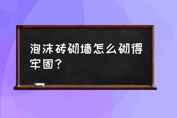 二次灌浆和接头灌缝有什么区别 泡沫砖砌墙怎么砌得牢固？