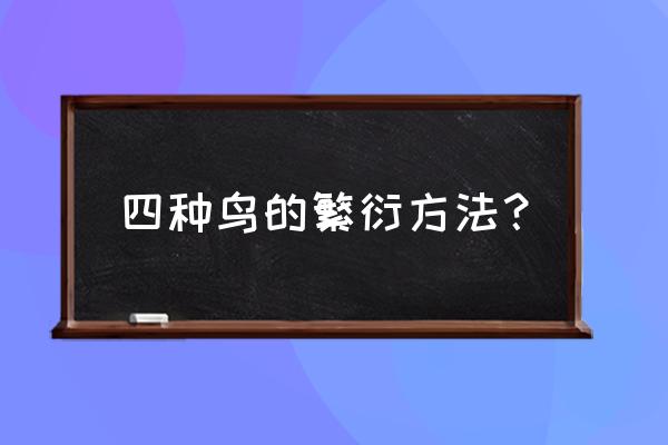 如何提高鸟的繁殖能力 四种鸟的繁衍方法？