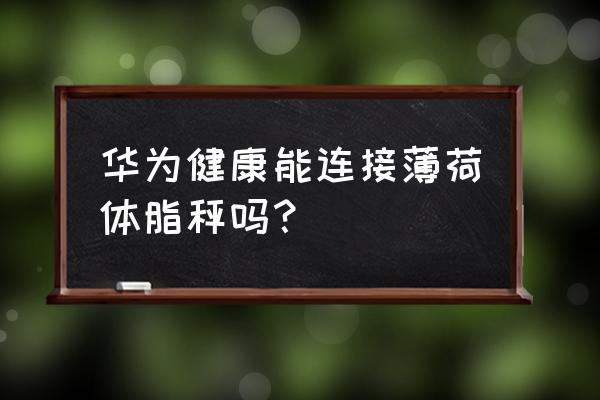 薄荷健康怎么查 华为健康能连接薄荷体脂秤吗？