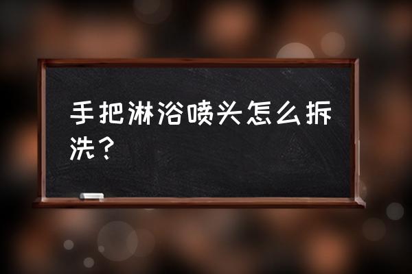 花洒喷头怎么拆卸清洗 手把淋浴喷头怎么拆洗？