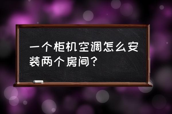 两个卧室用一台空调怎么用 一个柜机空调怎么安装两个房间？