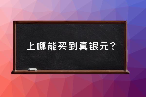 用什么办法可以找到银元呢 上哪能买到真银元？