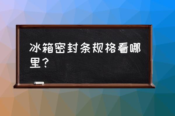 怎么样测试冰箱胶条严不严 冰箱密封条规格看哪里？