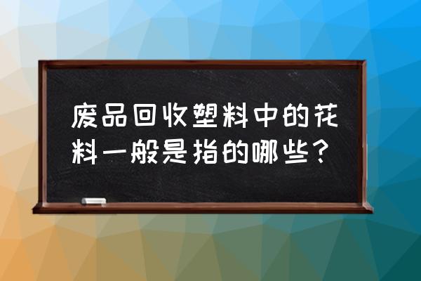 矿泉水瓶做家用插花 废品回收塑料中的花料一般是指的哪些？