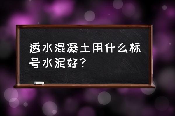 海绵城市彩色透水混凝土增强剂 透水混凝土用什么标号水泥好？