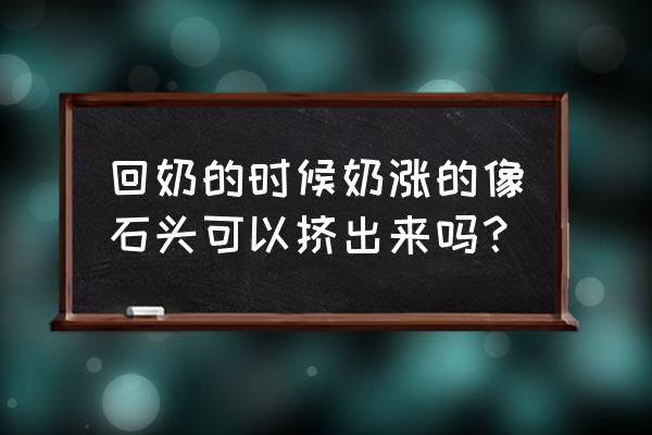 石头奶怎么护理和解决 回奶的时候奶涨的像石头可以挤出来吗？