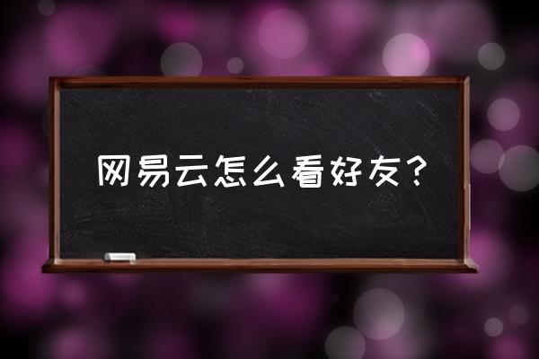 网易云找不到通讯录好友 网易云怎么看好友？