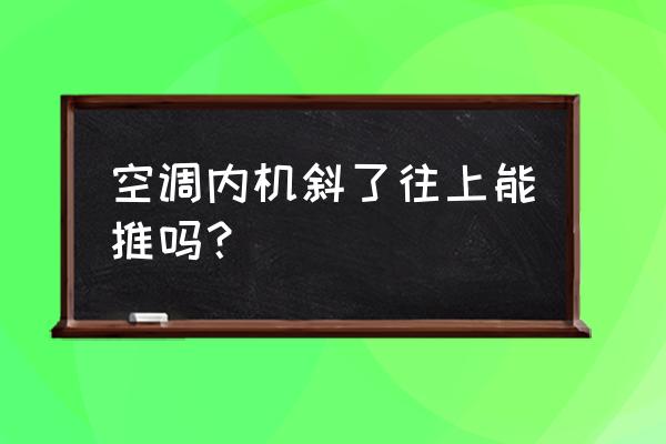 空调内机装歪了怎么处理 空调内机斜了往上能推吗？