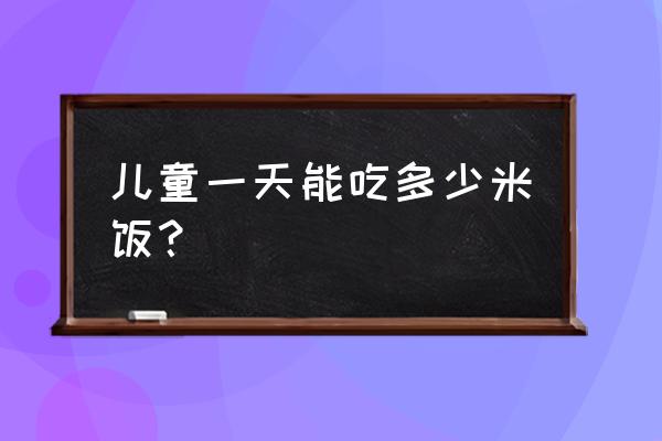 幼儿每天吃多少主食 儿童一天能吃多少米饭？