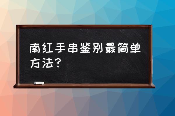 南红手串什么样的最好 南红手串鉴别最简单方法？