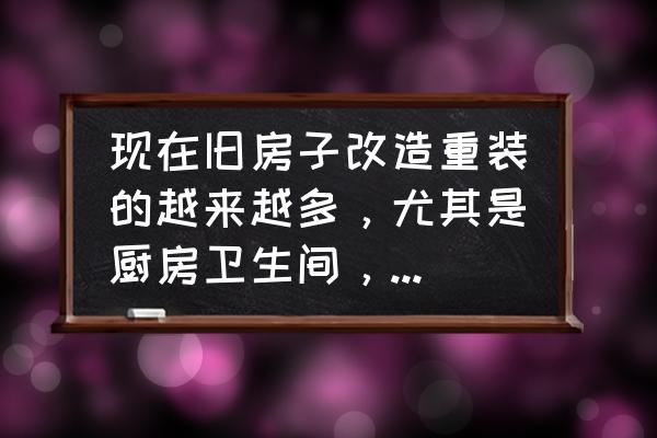 二十年老旧厨房改造翻新案例 现在旧房子改造重装的越来越多，尤其是厨房卫生间，改造注意事项有哪些？