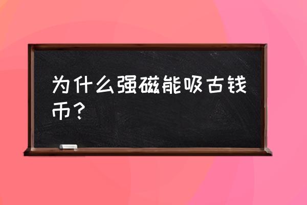 游戏币机能用吸铁石吸出来吗 为什么强磁能吸古钱币？