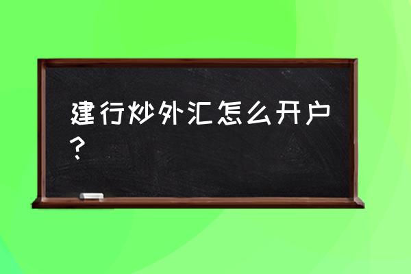 炒外汇去哪开户正规 建行炒外汇怎么开户？