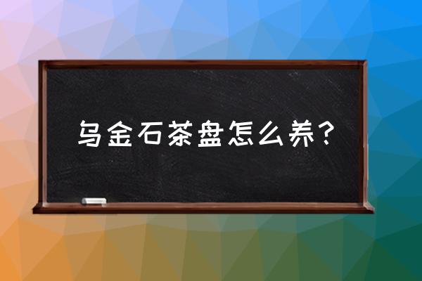 乌金石茶台如何清洗 乌金石茶盘怎么养？