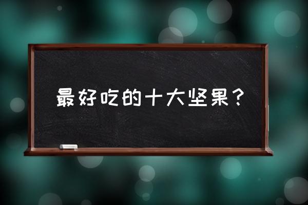 孕妇要多吃什么坚果 最好吃的十大坚果？