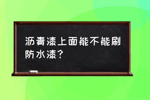 沥青房顶加什么不开裂 沥青漆上面能不能刷防水漆？